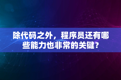 除代码之外，程序员还有哪些能力也非常的关键？