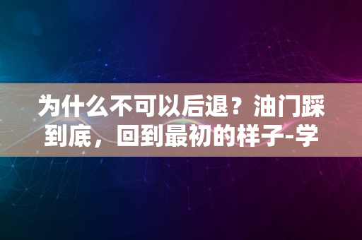 为什么不可以后退？油门踩到底，回到最初的样子-学语言