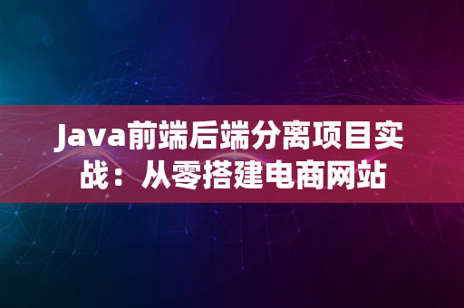 Java前端后端分离项目实战：从零搭建电商网站