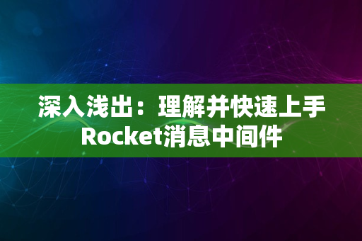 深入浅出：理解并快速上手Rocket消息中间件