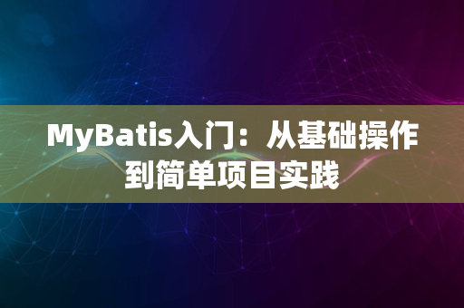 MyBatis入门：从基础操作到简单项目实践