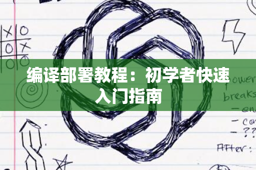 编译部署教程：初学者快速入门指南