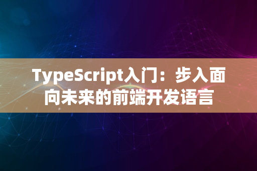 TypeScript入门：步入面向未来的前端开发语言