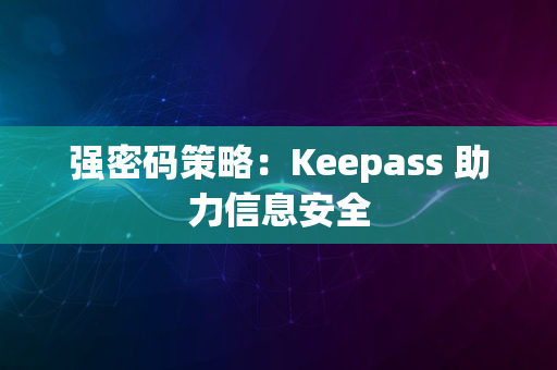 强密码策略：Keepass 助力信息安全