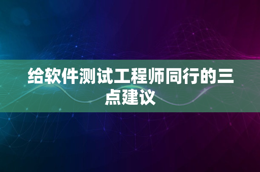 给软件测试工程师同行的三点建议