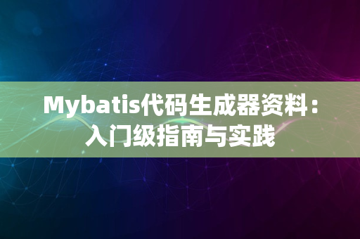 Mybatis代码生成器资料：入门级指南与实践