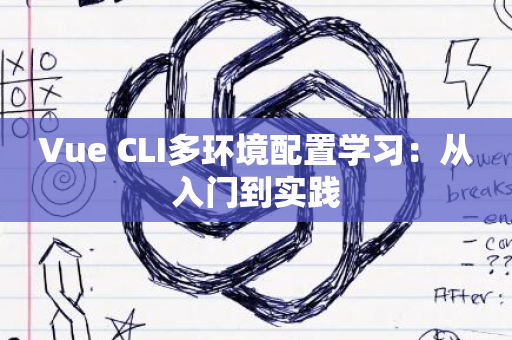 Vue CLI多环境配置学习：从入门到实践