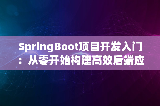 SpringBoot项目开发入门：从零开始构建高效后端应用