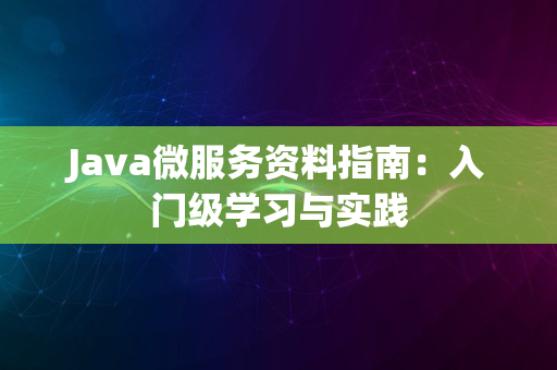 Java微服务资料指南：入门级学习与实践