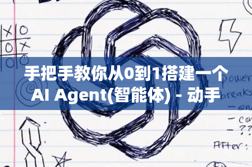 手把手教你从0到1搭建一个AI Agent(智能体) - 动手做AI Agent