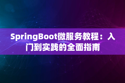 SpringBoot微服务教程：入门到实践的全面指南