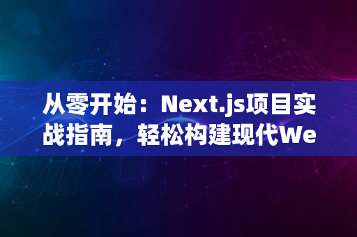 从零开始：Next.js项目实战指南，轻松构建现代Web应用