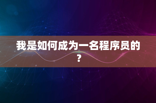 我是如何成为一名程序员的？