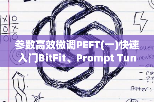 参数高效微调PEFT(一)快速入门BitFit、Prompt Tuning、Prefix Tuning &amp;mdash;&amp;mdash; peft教程与实践