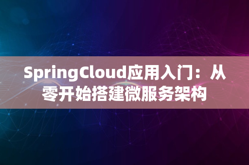 SpringCloud应用入门：从零开始搭建微服务架构