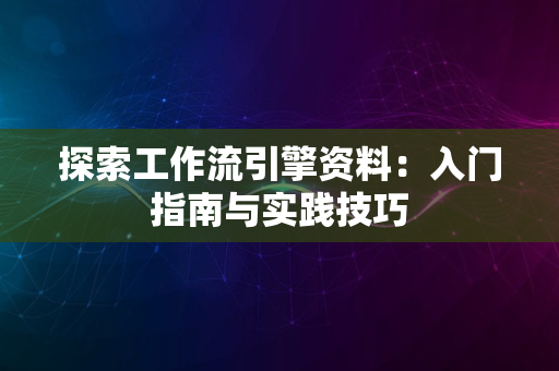 探索工作流引擎资料：入门指南与实践技巧