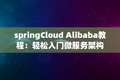 springCloud Alibaba教程：轻松入门微服务架构