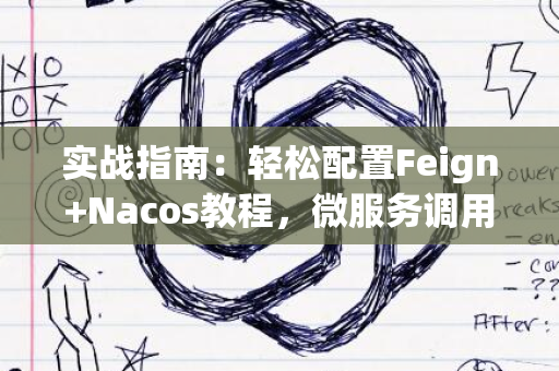 实战指南：轻松配置Feign+Nacos教程，微服务调用与配置管理入门