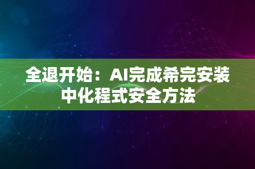 全退开始：AI完成希完安装中化程式安全方法