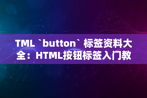 TML `button` 标签资料大全：HTML按钮标签入门教程