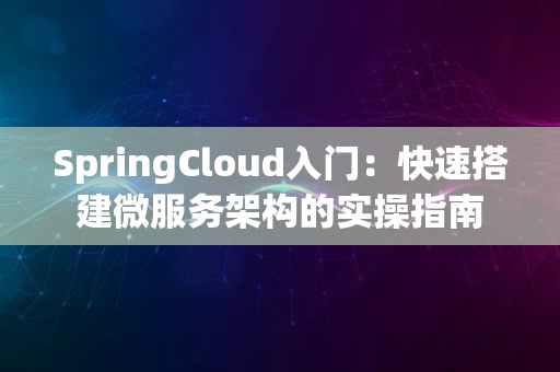 SpringCloud入门：快速搭建微服务架构的实操指南