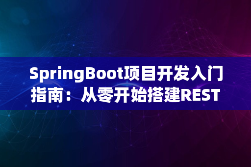 SpringBoot项目开发入门指南：从零开始搭建RESTful API