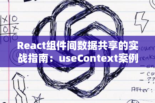 React组件间数据共享的实战指南：useContext案例解析