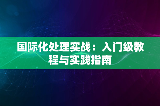 国际化处理实战：入门级教程与实践指南