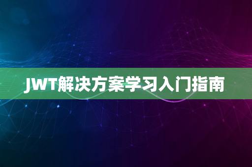 JWT解决方案学习入门指南