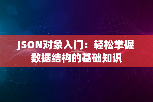 JSON对象入门：轻松掌握数据结构的基础知识