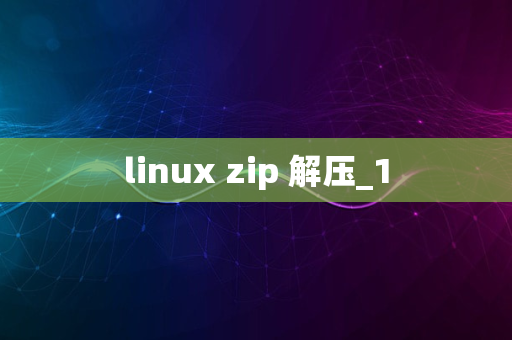 linux zip 解压_1