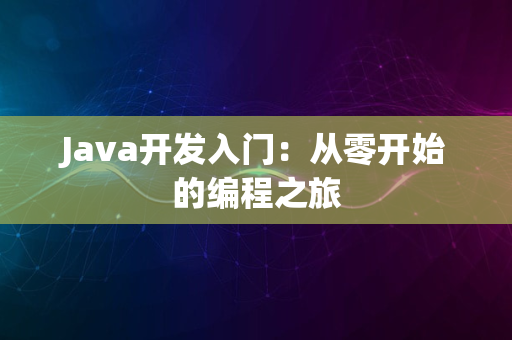 Java开发入门：从零开始的编程之旅