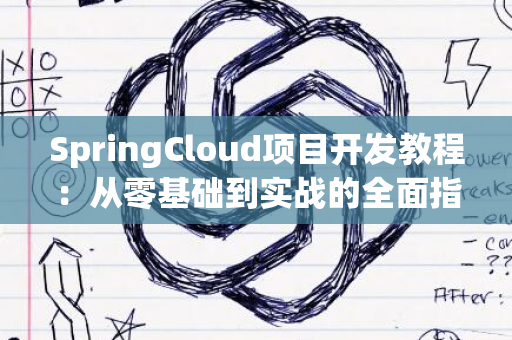 SpringCloud项目开发教程：从零基础到实战的全面指南