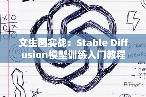 文生图实战：Stable Diffusion模型训练入门教程