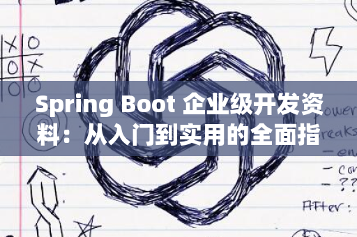 Spring Boot 企业级开发资料：从入门到实用的全面指南