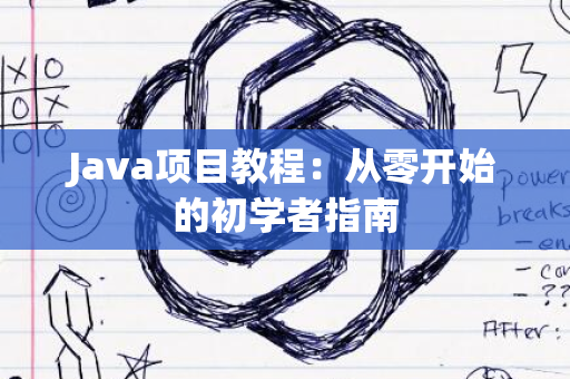 Java项目教程：从零开始的初学者指南