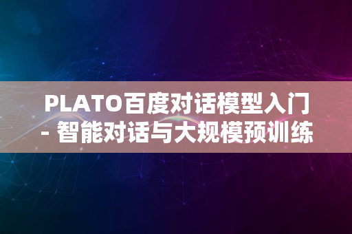 PLATO百度对话模型入门- 智能对话与大规模预训练模型的探索