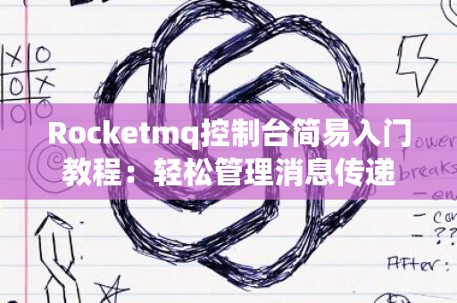 Rocketmq控制台简易入门教程：轻松管理消息传递