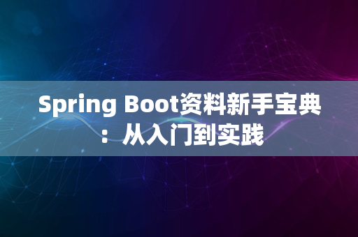 Spring Boot资料新手宝典：从入门到实践