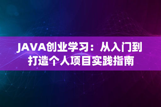 JAVA创业学习：从入门到打造个人项目实践指南