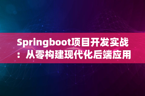 Springboot项目开发实战：从零构建现代化后端应用