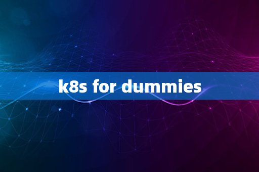 k8s for dummies