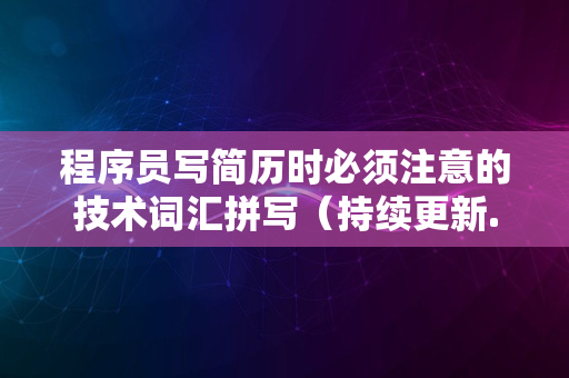 程序员写简历时必须注意的技术词汇拼写（持续更新...）