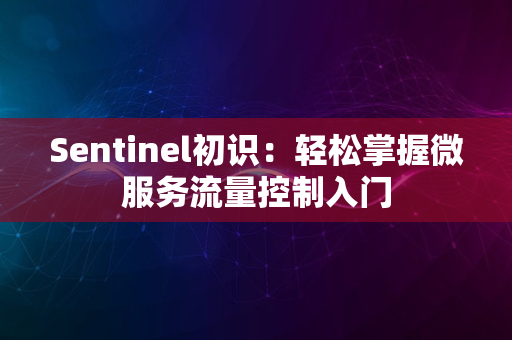 Sentinel初识：轻松掌握微服务流量控制入门