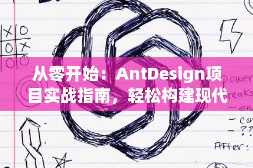 从零开始：AntDesign项目实战指南，轻松构建现代UI