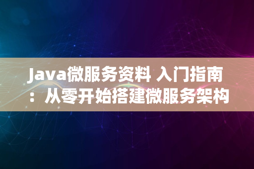 Java微服务资料 入门指南：从零开始搭建微服务架构