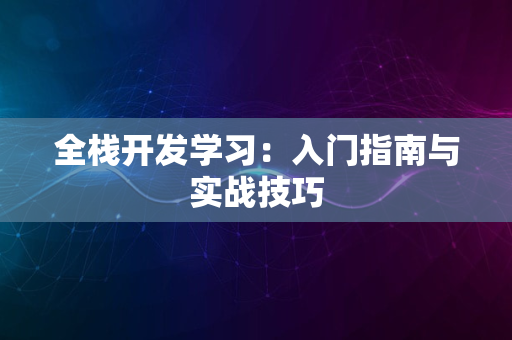 全栈开发学习：入门指南与实战技巧