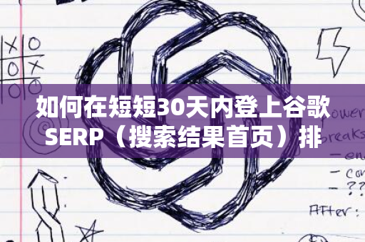 如何在短短30天内登上谷歌SERP（搜索结果首页）排名第一