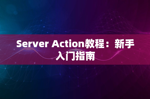 Server Action教程：新手入门指南