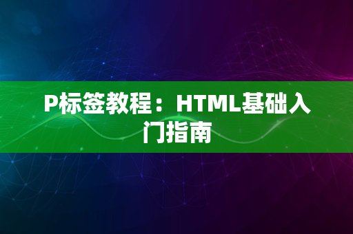 P标签教程：HTML基础入门指南